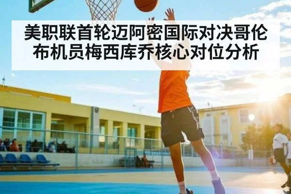 美职联首轮迈阿密国际对决哥伦布机员梅西库乔核心对位分析