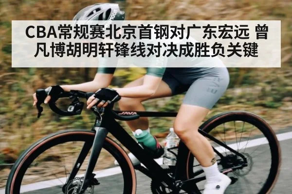 CBA常规赛北京首钢对广东宏远 曾凡博胡明轩锋线对决成胜负关键