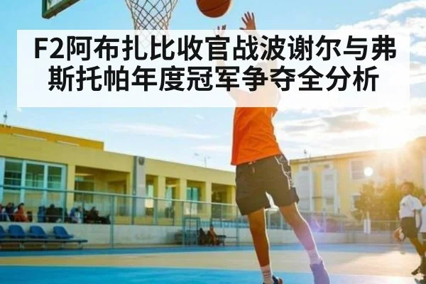 F2阿布扎比收官战波谢尔与弗斯托帕年度冠军争夺全分析